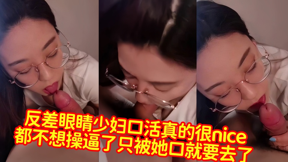 【爆料】反差眼睛少妇口活真的很nice，都不想操逼了只被她口就要去了