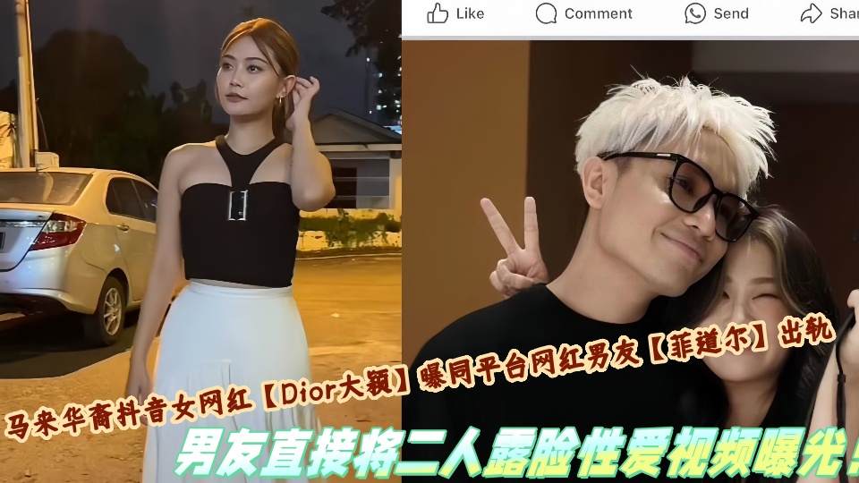 马来华裔抖音女网红【Dior大颖】曝同平台网红男友【菲道尔】出轨，男友直接将二人露脸性爱视频曝光！