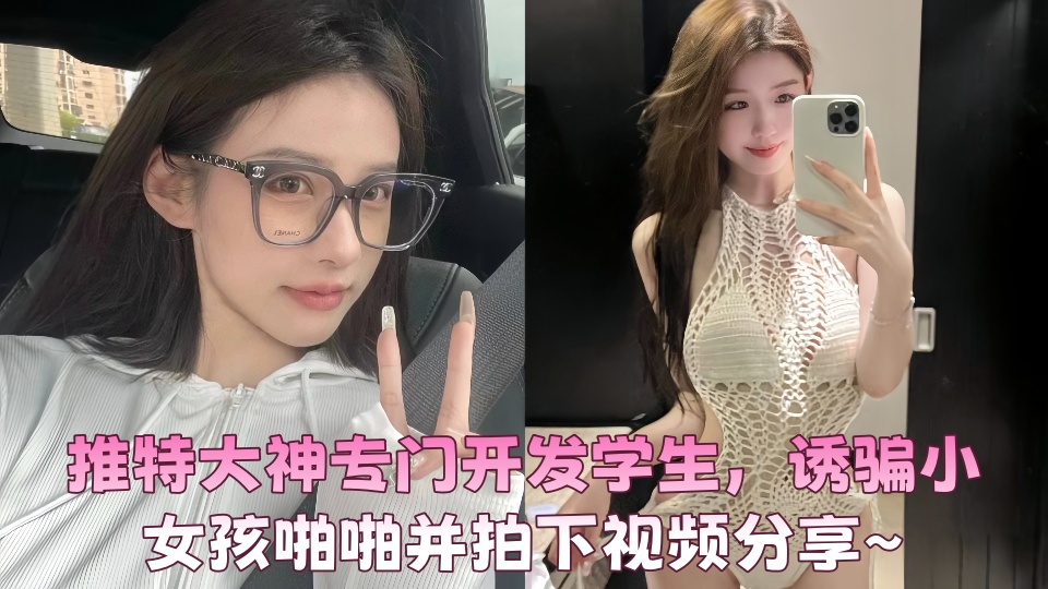 推特大神专门开发学生，诱骗小女孩啪啪并拍下视频分享~