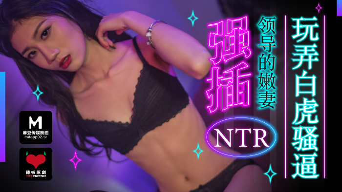 麻豆导演系列：强插领导嫩妻，狂玩白虎骚穴